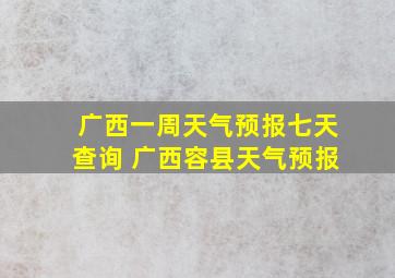 广西一周天气预报七天查询 广西容县天气预报